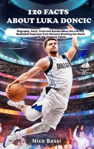 120 FACTS ABOUT LUKA DONCIC Biography, Facts, Trivia and Quotes About the Life of a Basketball Superstar from Slovenia Shocking the World with His Immense Talent.【電子書籍】 Nico Bassi