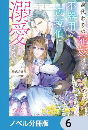 身代わりの花嫁は、不器用な辺境伯に溺愛される【ノベル分冊版】　6【電子書籍】[ 椎名　さえら ]