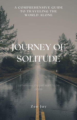 Journey of Solitude: A Comprehensive Guide to Traveling the World Alone【電子書籍】[ Zee Jay ]