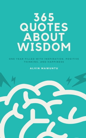 365 Quotes About Wisdom One year filled with inspiration, positive thinking, and happiness【電子書籍】 Alvin Mawuntu