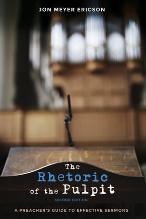 The Rhetoric of the Pulpit, Second Edition A Preacher’s Guide to Effective Sermons