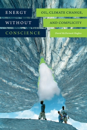 Energy without Conscience Oil, Climate Change, and Complicity【電子書籍】 David McDermott Hughes