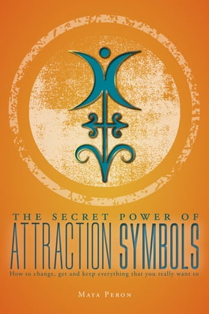 The Secret Power of Attraction Symbols How to change, get and keep everything that you really want to【電子書籍】[ Maya Peron ]