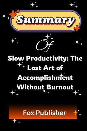 SUMMARY AND ANALYSIS OF Slow Productivity: The Lost Art of Accomplishment Without Burnout