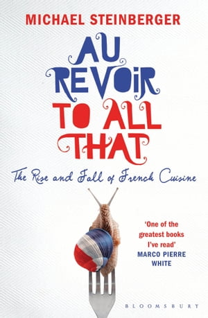 Au Revoir to All That The Rise and Fall of French Cuisine【電子書籍】[ Michael Steinberger ]