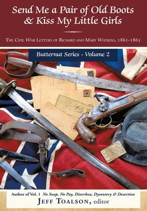 Send Me a Pair of Old Boots & Kiss My Little Girls The Civil War Letters of Richard and Mary Watkins, 1861-1865【電子書籍】[ Jeff Toalson ]