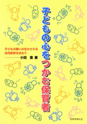 子どもの心をつかむ保育者 : 子どもの願いが生かされる幼児教育を求めて