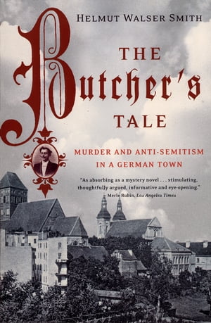 The Butcher 039 s Tale: Murder and Anti-Semitism in a German Town【電子書籍】 Helmut Walser Smith
