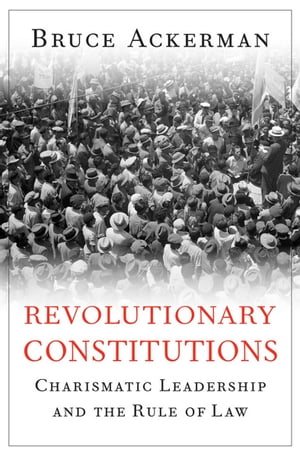 Revolutionary Constitutions Charismatic Leadership and the Rule of Law【電子書籍】 Bruce Ackerman