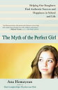 The Myth of the Perfect Girl Helping Our Daughters Find Authentic Success and Happiness in School and Life【電子書籍】 Ana Homayoun