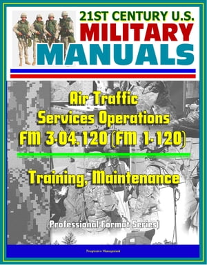 21st Century U.S. Military Manuals: Air Traffic Services Operations - FM 3-04.120 (FM 1-120) - Training, Maintenance (Professional Format Series)