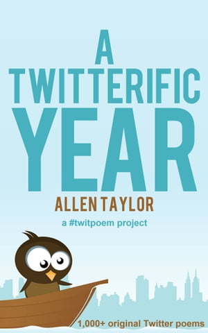 A Twitterific Year 1,000+ Twitter Poems (a #twitpoem project)【電子書籍】[ Allen Taylor ]