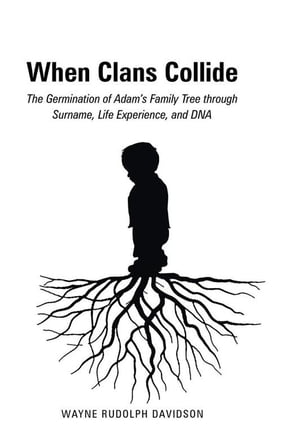When Clans Collide The Germination of Adam’S Family Tree Through Surname, Life Experience, and Dna【電子書籍】[ Wayne Rudolph Davidson ]
