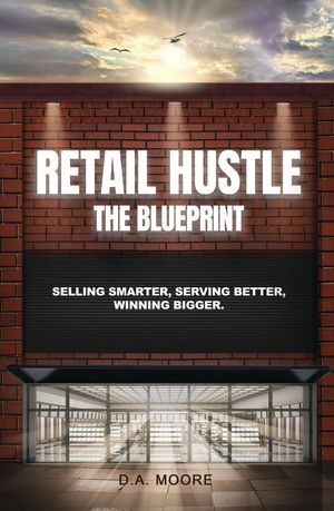 Retail Hustle The Blueprint: Selling Smarter, Serving Better, Winning Bigger