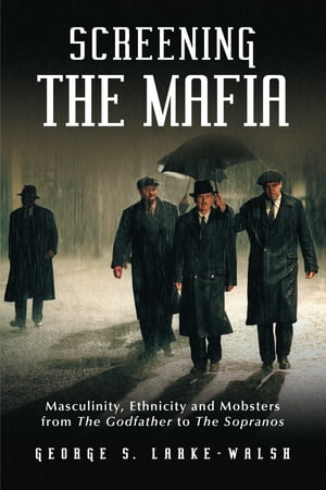 Screening the Mafia Masculinity, Ethnicity and Mobsters from The Godfather to The Sopranos