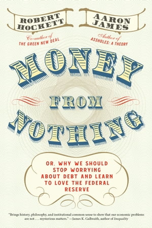 Money From Nothing Or, Why We Should Stop Worrying About Debt and Learn to Love the Federal Reserve【電子書籍】[ Aaron James ]