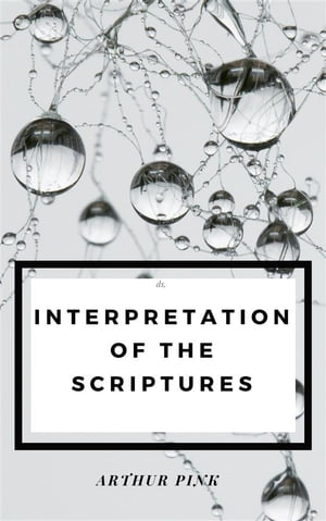 Interpretation of the Scriptures【電子書籍】[ Arthur Pink ]