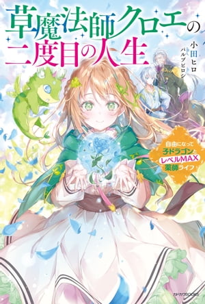 草魔法師クロエの二度目の人生　自由になって子ドラゴンとレベルMAX薬師ライフ【電子書籍】[ 小田　ヒロ ]