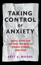 Taking Control of Anxiety Small Steps for Getting the Best of Worry, Stress, and Fear【電子書籍】 Bret A. Moore