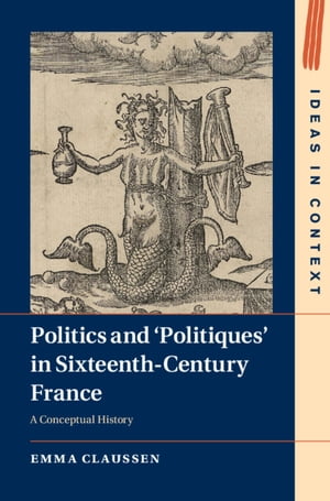 Politics and ‘Politiques' in Sixteenth-Century France A Conceptual History【電子書籍】[ Emma Cla..