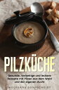 Pilzk?che Gesunde, vielseitige und leckere Rezepte mit Pilzen aus dem Wald und d...