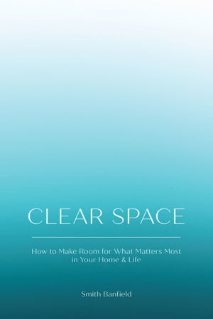 Clear Space How to Make Room for What Matters Most in Your Home Life【電子書籍】 Smith Banfield