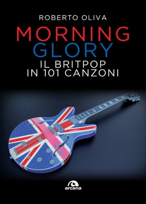 Morning Glory Il Britpop in 101 canzoni【電子書籍】[ Roberto Oliva ]