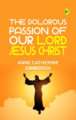 The Dolorous Passion of Our Lord Jesus ChristŻҽҡ[ Anne Catherine Emmerich ]