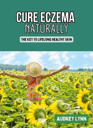 Cure Eczema Naturally - The Key to Lifelong Healthy Skin