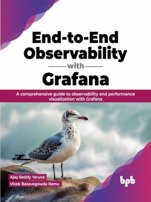 End-to-End Observability with Grafana A comprehensive guide to observability and performance visualization with Grafana (English Edition)【電子書籍】[ Ajay Reddy Yeruva ]