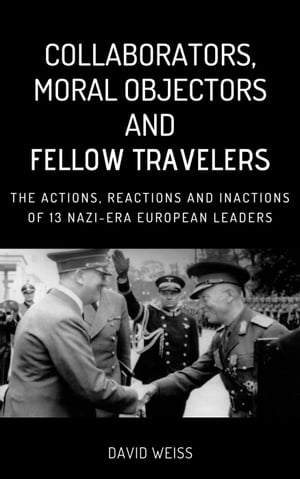 Collaborators, Moral Objectors and Fellow Travelers. The Actions, Reactions and Inactions of 13 Nazi-era European Leaders
