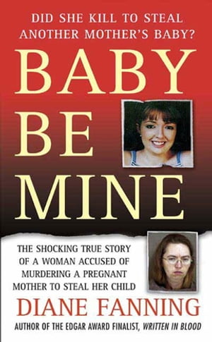 Baby Be Mine The Shocking True Story of a Woman Who Murdered a Pregnant Mother to Steal Her Child【電子書籍】[ Diane Fanning ]