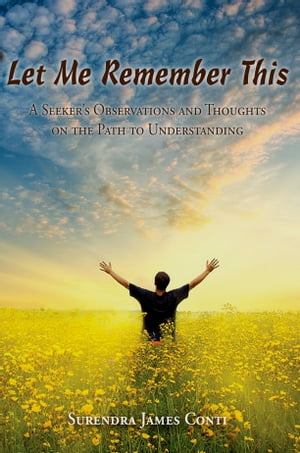 Let Me Remember This A Seeker’s Observations and Thoughts on the Path to Understanding【電子書籍】[ Surendra James Conti ]