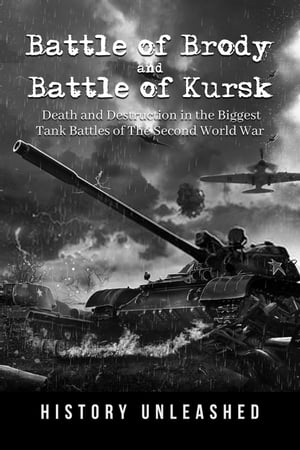 Battle of Brody and Battle of Kursk: Death and Destruction in the Biggest Tank Battles of The Second World War【電子書籍】[ History Unleashed ]