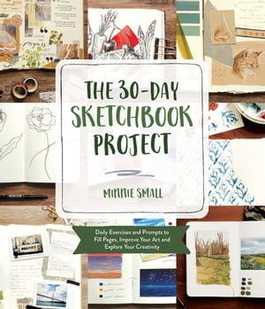 The 30-Day Sketchbook Project Daily Exercises and Prompts to Fill Pages, Improve Your Art and Explore Your Creativity【電子書籍】 Minnie Small