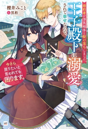 婚約者が浮気相手と駆け落ちしました。王子殿下に溺愛されて幸せなので、今さら戻りたいと言われても困ります。