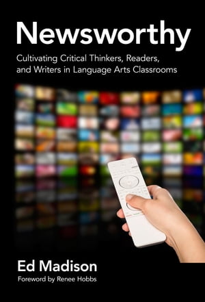 Newsworthy Cultivating Critical Thinkers, Readers, and Writers in Language Arts Classrooms