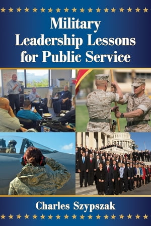 Military Leadership Lessons for Public Service【電子書籍】[ Charles Szypszak ]