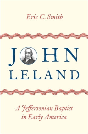 John Leland A Jeffersonian Baptist in Early America【電子書籍】[ Eric C. Smith ]
