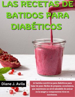 LAS RECETAS DE BATIDOS PARA DIAB TICOS 30 batidos nutritivos para diab ticos para bajar de peso: f ciles de preparar, econ micos, que mantienen un nivel saludable de az car en la sangre y componentes ricos en nutrientes.【電子書籍】