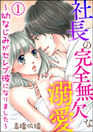 社長の完全無欠な溺愛 〜幼なじみがセレブ彼になりました〜（分冊版） 【第1話】