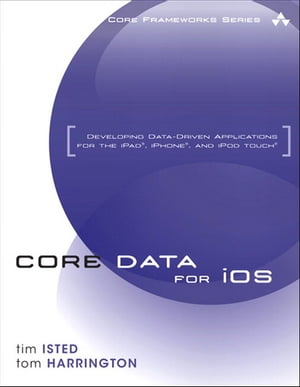 Core Data for iOS Developing Data-Driven Applications for the iPad, iPhone, and iPod touch【電子書籍】[ Tim Isted ]