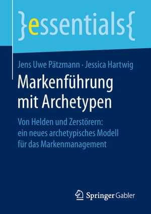 Markenf hrung mit Archetypen Von Helden und Zerst rern: ein neues archetypisches Modell f r das Markenmanagement【電子書籍】 Jens Uwe P tzmann