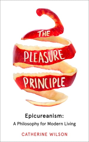 The Pleasure Principle: Epicureanism: A Philosophy for Modern LivingŻҽҡ[ Catherine Wilson ]