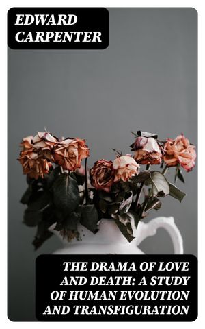 The Drama of Love and Death: A Study of Human Evolution and Transfiguration【電子書籍】[ Edward Carpenter ]