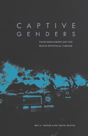 Captive Genders Trans Embodiment and the Prison Industrial Complex【電子書籍】