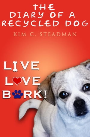 The Diary of a Recycled Dog: Live, Love, Bark!【電子書籍】[ Kim C. Steadman ]