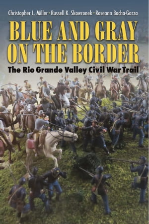 Blue and Gray on the Border The Rio Grande Valley Civil War Trail【電子書籍】