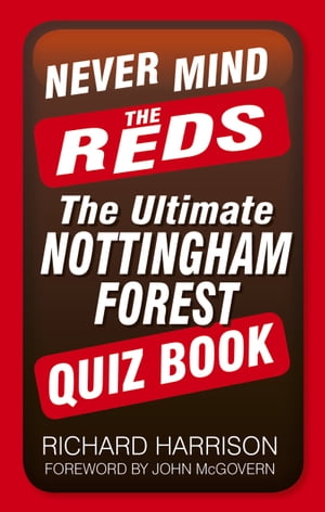 Never Mind the Reds The Ultimate Nottingham Forest Quiz Book【電子書籍】 Richard Harrison