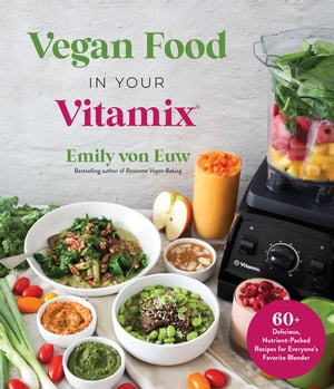 Vegan Food in Your Vitamix 60 Delicious, Nutrient-Packed Recipes for Everyone’s Favorite Blender【電子書籍】 Emily von Euw